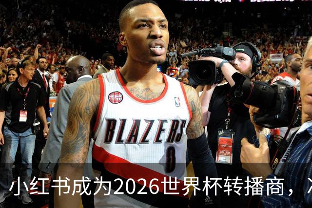 小红书成为2026世界杯转播商，冲击2亿日活目标！